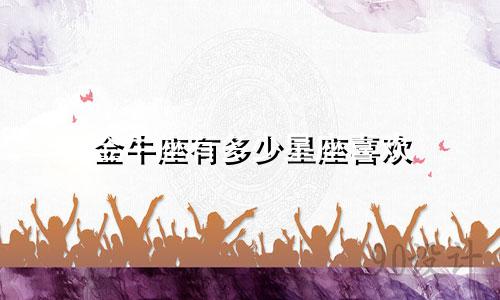 金牛座有多少星座喜欢