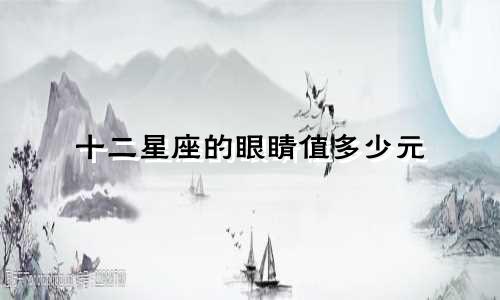 十二星座的眼睛值多少元