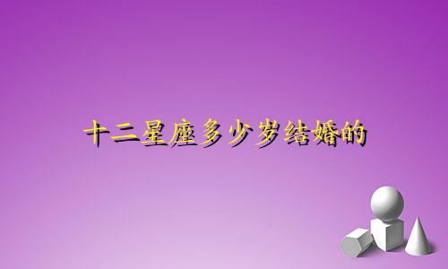十二星座多少岁结婚的