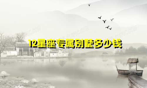 12星座专属别墅多少钱