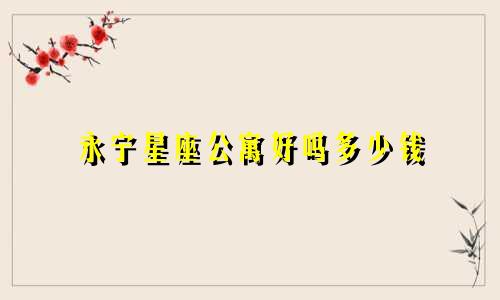 永宁星座公寓好吗多少钱