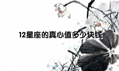 12星座的真心值多少块钱