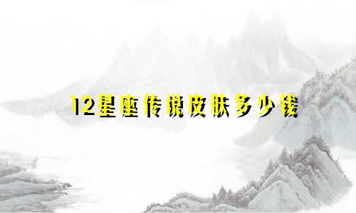 12星座传说皮肤多少钱