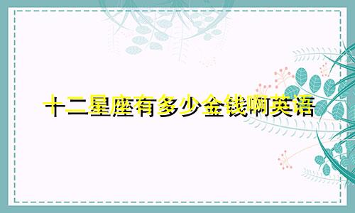 十二星座有多少金钱啊英语
