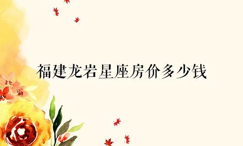 福建龙岩星座房价多少钱