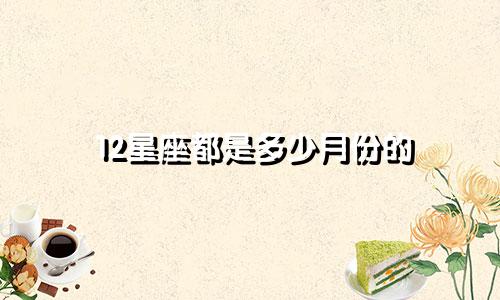 12星座都是多少月份的