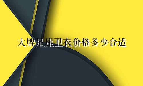大牌星座卫衣价格多少合适