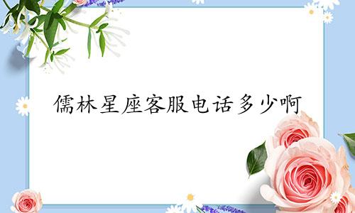 儒林星座客服电话多少啊