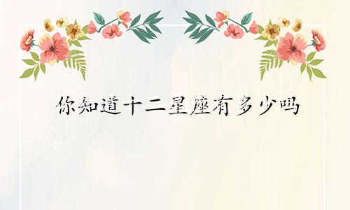 你知道十二星座有多少吗