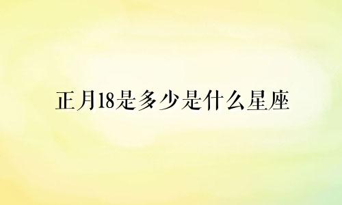 正月18是多少是什么星座