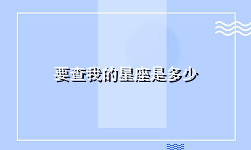 要查我的星座是多少