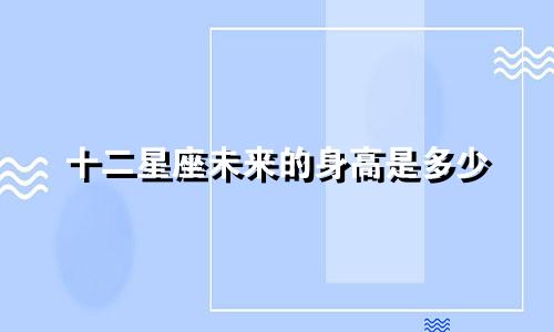 十二星座未来的身高是多少