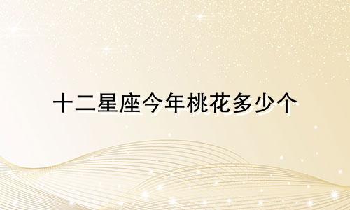 十二星座今年桃花多少个