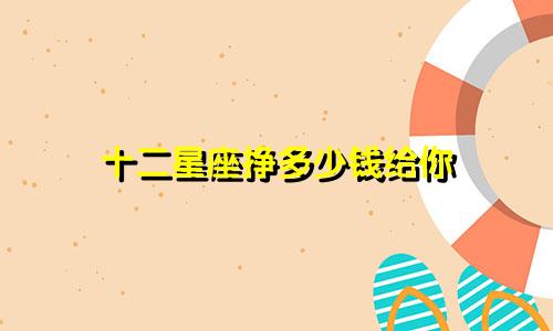 十二星座挣多少钱给你