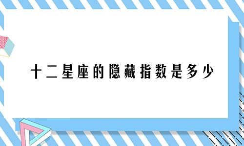 十二星座的隐藏指数是多少