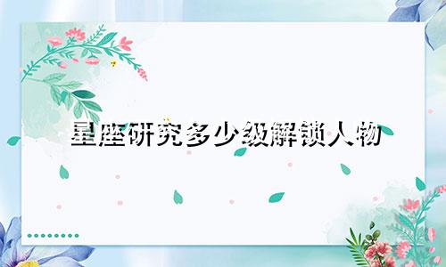 星座研究多少级解锁人物