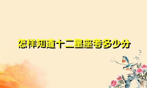怎样知道十二星座考多少分