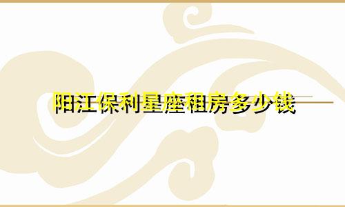 阳江保利星座租房多少钱