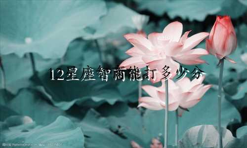 12星座智商能打多少分