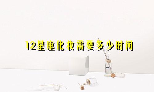 12星座化妆需要多少时间