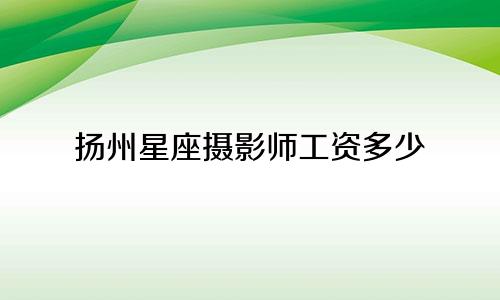 扬州星座摄影师工资多少