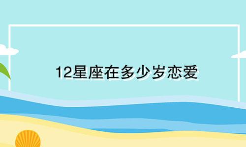 12星座在多少岁恋爱