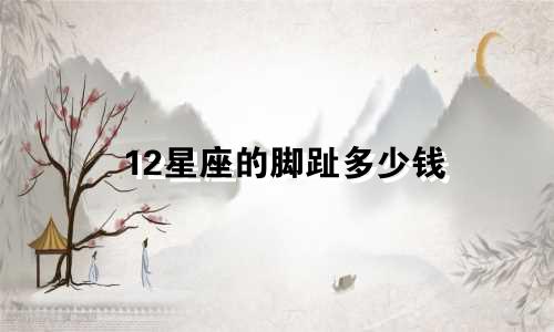 12星座的脚趾多少钱