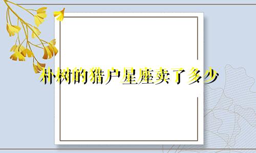 朴树的猎户星座卖了多少