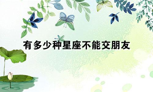 有多少种星座不能交朋友