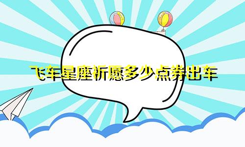 飞车星座祈愿多少点券出车