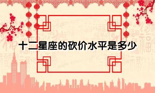 十二星座的砍价水平是多少
