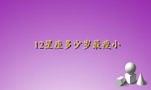 12星座多少岁最瘦小