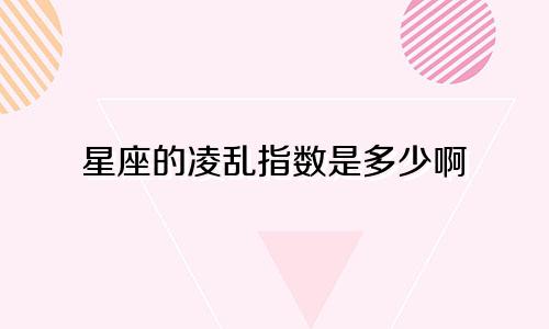 星座的凌乱指数是多少啊