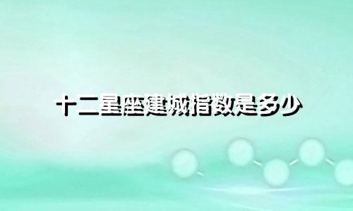 十二星座建城指数是多少