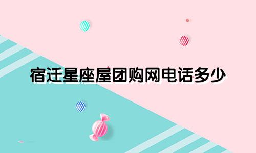 宿迁星座屋团购网电话多少