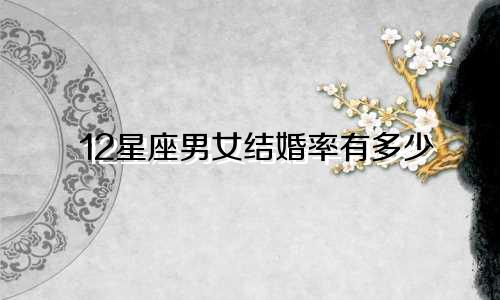 12星座男女结婚率有多少