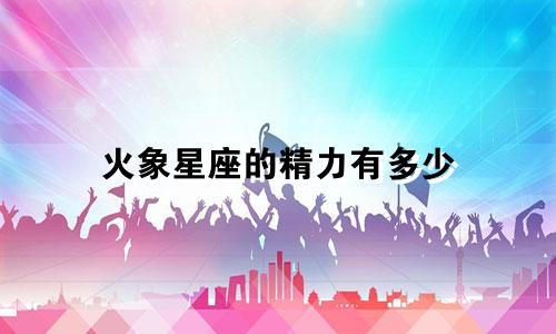 火象星座的精力有多少