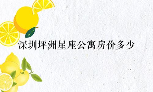 深圳坪洲星座公寓房价多少