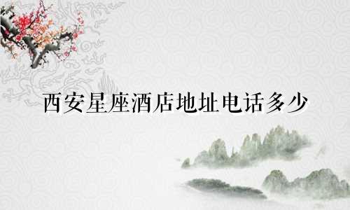 西安星座酒店地址电话多少