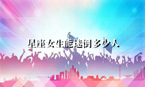 星座女生能迷倒多少人