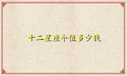 十二星座个值多少钱