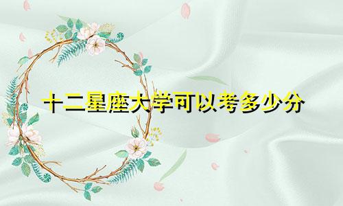 十二星座大学可以考多少分