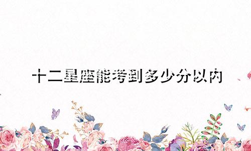 十二星座能考到多少分以内