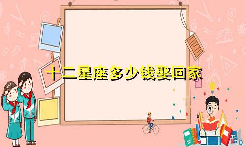 十二星座多少钱娶回家