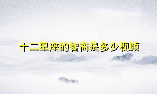 十二星座的智商是多少视频