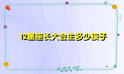 12星座长大会生多少孩子