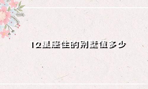 12星座住的别墅值多少