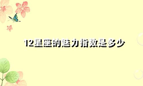 12星座的魅力指数是多少