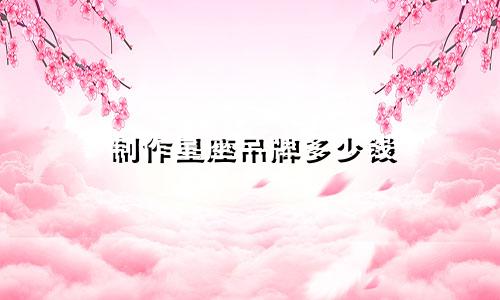 制作星座吊牌多少钱