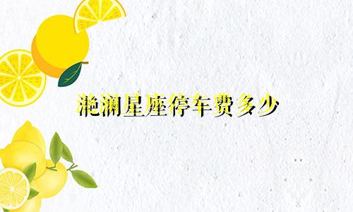 滟澜星座停车费多少